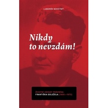 Nikdy to nevzdám! Životní zápasy právníka Františka Doležela 1900-1972 - Lubomír Novotný