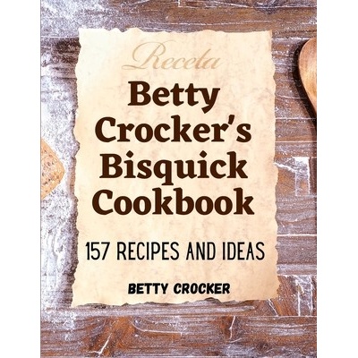 Betty Crockers Bisquick Cookbook: 157 Recipes And Ideas Betty Crocker