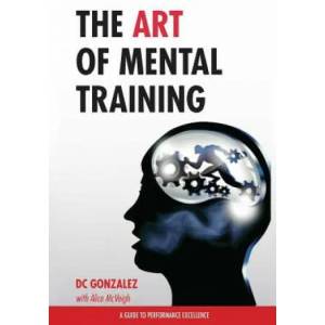 The Art of Mental Training: A Guide to Performance Excellence | DC Gonzalez (ISBN: 9780615913544)