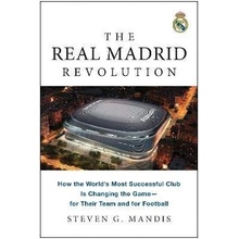 The Real Madrid Revolution: How the World´s Most Successful Club Is Changing the Game-for Their Team and for Football - Steven G. Mandis