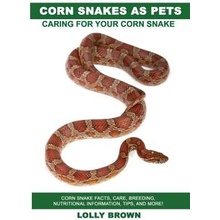 Corn Snakes as Pets: Corn Snake Facts, Care, Breeding, Nutritional Information, Tips, and More! Caring for Your Corn Snake Brown LollyPaperback