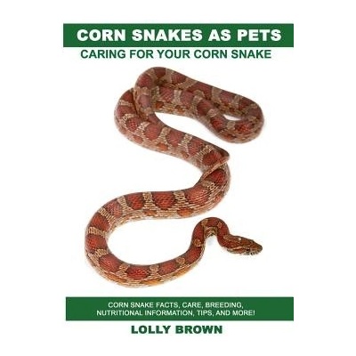 Corn Snakes as Pets: Corn Snake Facts, Care, Breeding, Nutritional Information, Tips, and More! Caring for Your Corn Snake Brown LollyPaperback