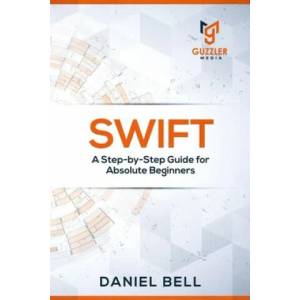Swift: A Step-by-Step Guide for Absolute Beginners | Daniel Bell (ISBN: 9781698927831)