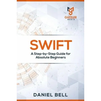 Image 1 of Swift: A Step-by-Step Guide for Absolute Beginners | Daniel Bell