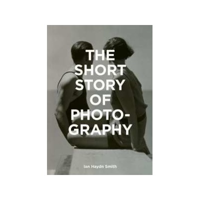 The Short Story of Photography Ian Haydn Smith