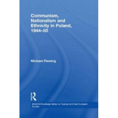 Communism, Nationalism and Ethnicity in Poland, 1944-1950 | Michael Fleming