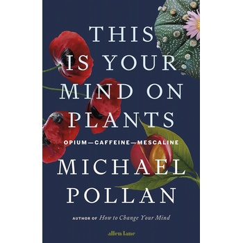 This Is Your Mind On Plants: Opium―Caffeine―Mescaline – Michael Pollan