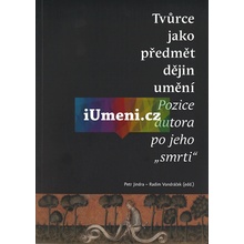 Tvůrce jako předmět dějin umění. Pozice autora po jeho smrti - Petr Jindra