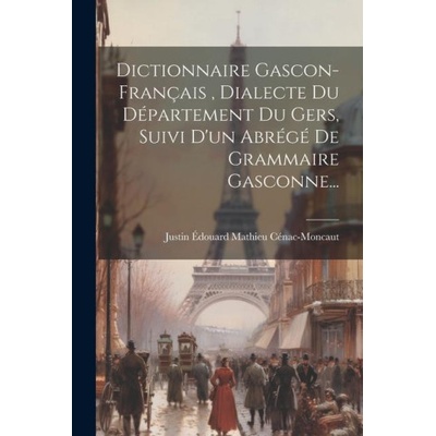 Dictionnaire Gascon-français, Dialecte Du Département Du Gers, Suivi D'un Abrégé De Grammaire Gasconne...