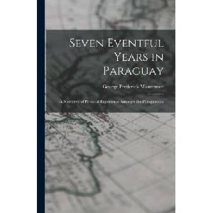 Seven Eventful Years in Paraguay; a Narrative of Personal Experience Amongst the Paraguayans | George Frederick Masterman (ISBN: 9781018749129)