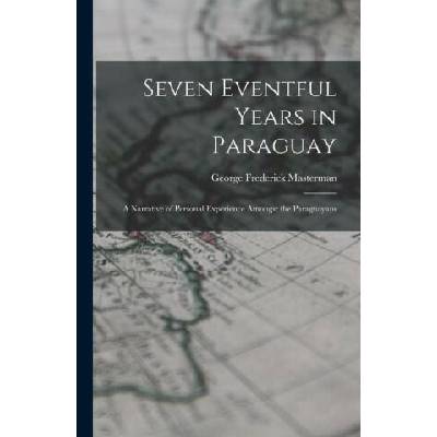 Seven Eventful Years in Paraguay; a Narrative of Personal Experience Amongst the Paraguayans | George Frederick Masterman