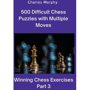 500 Difficult Chess Puzzles with Multiple Moves, Part 3 | Charles Morphy (2022)