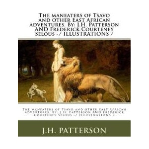 The maneaters of Tsavo and other East African adventures. By: J. H. Patterson AND Frederick Courteney Selous -/ ILLUSTRATIONS / | J H Patterson, Frederick Courteney Selous (ISBN: 9781983631429)