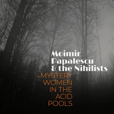 Moimir Papalescu & The Nihilist: Mystery Women In The Acid Pools: CD