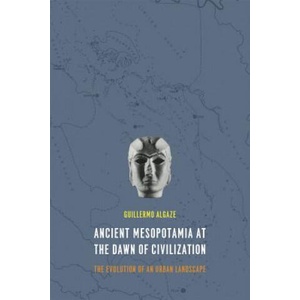 Ancient Mesopotamia at the Dawn of Civilization | Guillermo Algaze (ISBN: 9780226142371)