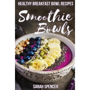 Smoothie Bowls: 50 Healthy Smoothie Bowl Recipes | Sarah Spencer (ISBN: 9781981187836)