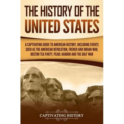 The History of the United States: A Captivating Guide to American History, Including Events Such as the American Revolution, French and Indian War, Bo | Captivating History