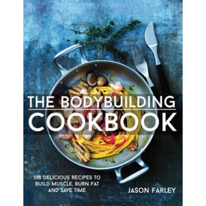 The Bodybuilding Cookbook: 100 Delicious Recipes To Build Muscle, Burn Fat And Save Time | Jason Farley (2015)