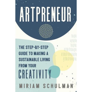 Artpreneur: The Step-By-Step Guide to Making a Sustainable Living from Your Creativity | Schulman, Miriam (ISBN: 9781400235148)