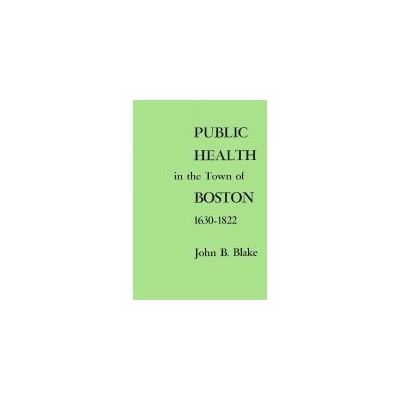 Public Health in the Town of Boston, 1630-1822 - Blake, John B.