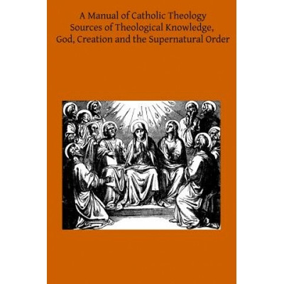 A Manual of Catholic Theology: Based on Scheeben's Dogmatik