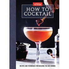 How to Cocktail: Recipes and Techniques for Building the Best Drinks Americas Test Kitchen