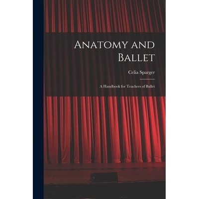 Anatomy and Ballet; a Handbook for Teachers of Ballet Sparger CeliaPaperback