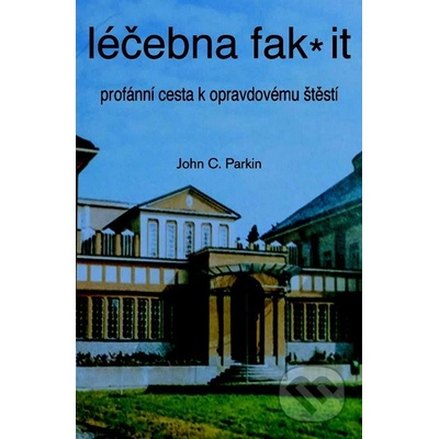 Léčebna fak it - Profánní cesta k opravdovému štěští - C. Parkin John