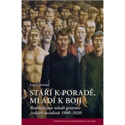 Stáří k poradě, mladí k boji. Radikalizace mladé generace českých socialistů 1900–1920 - Lukáš Fasora - Centrum pro studium demokracie