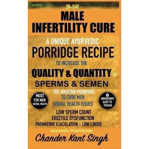 30-Day Male Infertility Cure: A Unique Ayurvedic Porridge Recipe To Increase The Quality & Quantity Of Sperm & Semen | Singh (ISBN: 9781690180982)