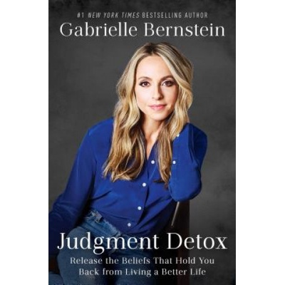 Judgment Detox: Release the Beliefs That Hold You Back from Living a Better Life | Gabrielle Bernstein