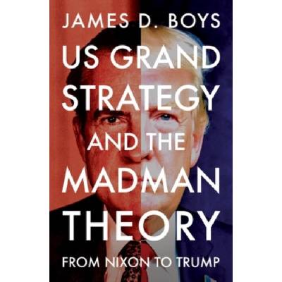 Us Grand Strategy and the Madman Theory - Boys, James D.