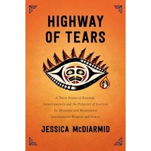 Highway of Tears: A True Story of Racism, Indifference, and the Pursuit of Justice for Missing and Murdered Indigenous Women and Girls McDiarmid Jessica