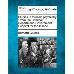 Studies in Forensic Psychiatry: From the Criminal Department, Government Hospital for the Insane . . . . | Bernard Glueck (ISBN: 9781240136032)
