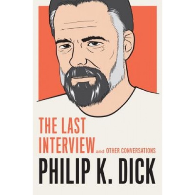 Philip K. Dick: The Last Interview - Dick Philip K.