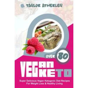 Vegan Keto: 80+ Super Delicious Vegan Ketogenic Diet Recipes for Weight Loss & Healthy Living | Taylor Atherley (ISBN: 9781974261840)