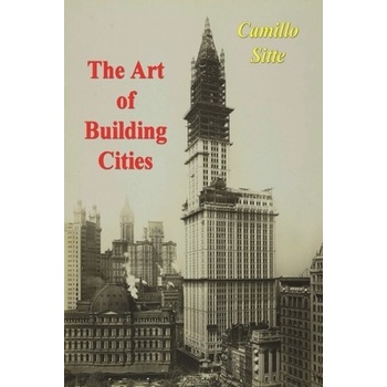 The Art of Building Cities: City Building According to Its Artistic Fundamentals Sitte Camillo