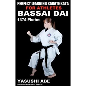 Perfect Learning Karate Kata For Athletes: Bassai dai: To the best of my knowledge, this is the first book to focus only on karate "kata" illustrated | Yasushi Abe (ISBN: 9781467971928)