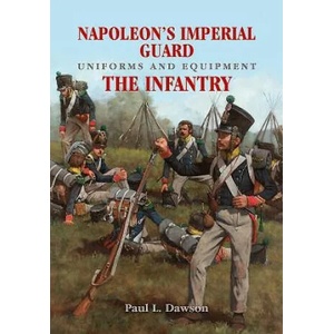 Napoleon's Imperial Guard Uniforms and Equipment: The Infantry | Paul L Dawson (2019)