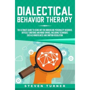 Dialectical Behavior Therapy: The Ultimate Guide for Using Dbt for Borderline Personality Disorder, Difficult Emotions and Mood Swings, Including Te | Steven Turner (ISBN: 9781791671570)