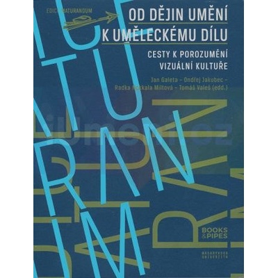 Od dějin umění k uměleckému dílu - Jan Galeta, Ondřej Jakubec, Radka Miltová, Tomáš Valeš