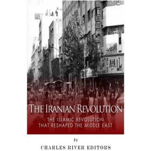 The Iranian Revolution: The Islamic Revolution That Reshaped the Middle East | Charles River Editors (ISBN: 9781500657642)