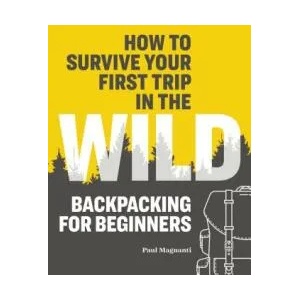 How to Survive Your First Trip in the Wild: Backpacking for Beginners | Paul Magnanti (ISBN: 9781641526821)