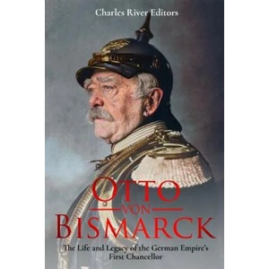 Otto von Bismarck: The Life and Legacy of the German Empire's First Chancellor | Charles River Editors (ISBN: 9781982072759)