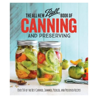 The All New Ball Book of Canning and Preserving: Over 350 of the Best Canned, Jammed, Pickled, and Preserved Recipes Ball Home Canning Test KitchenPaperback