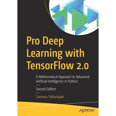 Pro Deep Learning with Tensorflow 2.0: A Mathematical Approach to Advanced Artificial Intelligence in Python Pattanayak SantanuPaperback