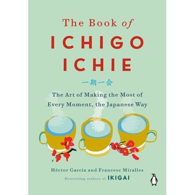 The Book of Ichigo Ichie: The Art of Making the Most of Every Moment, the Japanese Way