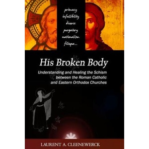 His Broken Body: Understanding and Healing the Schism between the Roman Catholic: An Orthodox Perspective - Expanded Edition | Laurent A Cleenewerck (ISBN: 9781481905886)