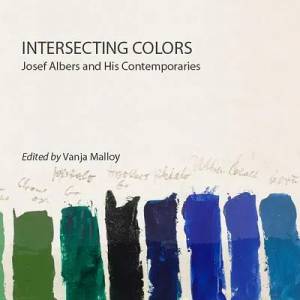 Intersecting Colors: Josef Albers and His Contemporaries | Brenda Danilowitz, Sarah Lowengard, Vanja Malloy (ISBN: 9781943208005)