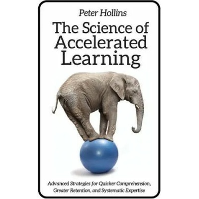 The Science of Accelerated Learning: Advanced Strategies for Quicker Comprehensi | Peter Hollins
